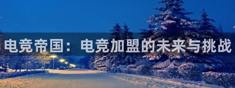 乐鱼电竞下载：电竞帝国：电竞加盟的未来与挑战